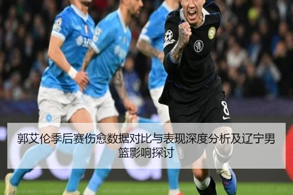 郭艾伦季后赛伤愈数据对比与表现深度分析及辽宁男篮影响探讨