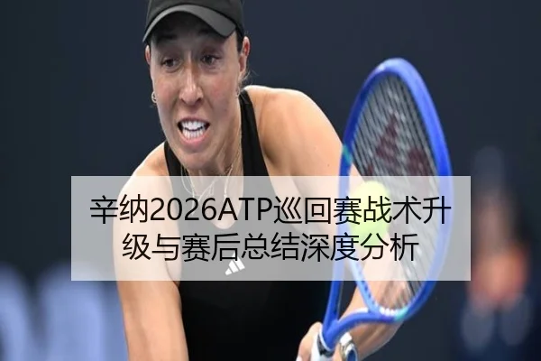 辛纳2026ATP巡回赛战术升级与赛后总结深度分析