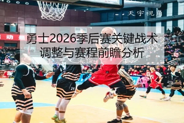 勇士2026季后赛关键战术调整与赛程前瞻分析