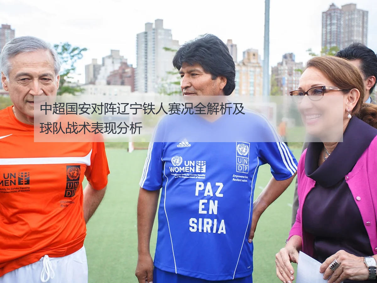 中超国安对阵辽宁铁人赛况全解析及球队战术表现分析
