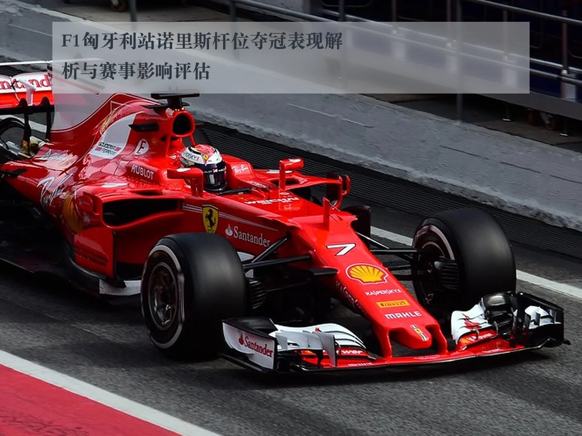 F1匈牙利站诺里斯杆位夺冠表现解析与赛事影响评估