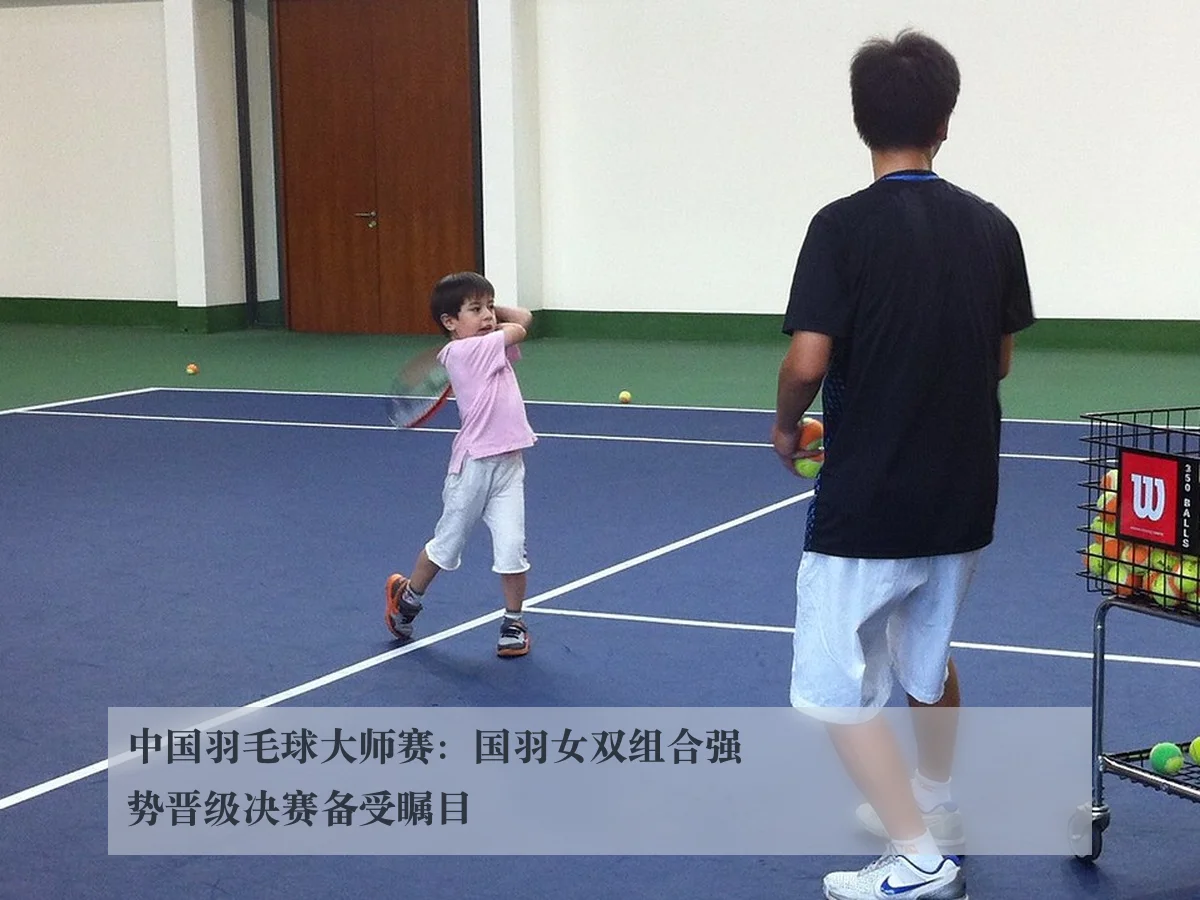 中国羽毛球大师赛:国羽女双组合强势晋级决赛备受瞩目
